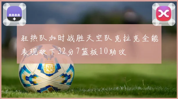 狂热队加时战胜天空队克拉克全能表现砍下32分7篮板10助攻