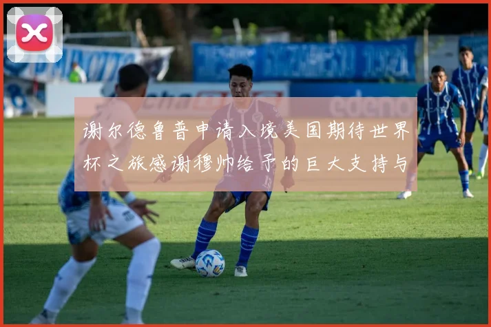 谢尔德鲁普申请入境美国期待世界杯之旅感谢穆帅给予的巨大支持与帮助