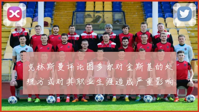 克林斯曼评论图多尔对金斯基的处理方式对其职业生涯造成严重影响