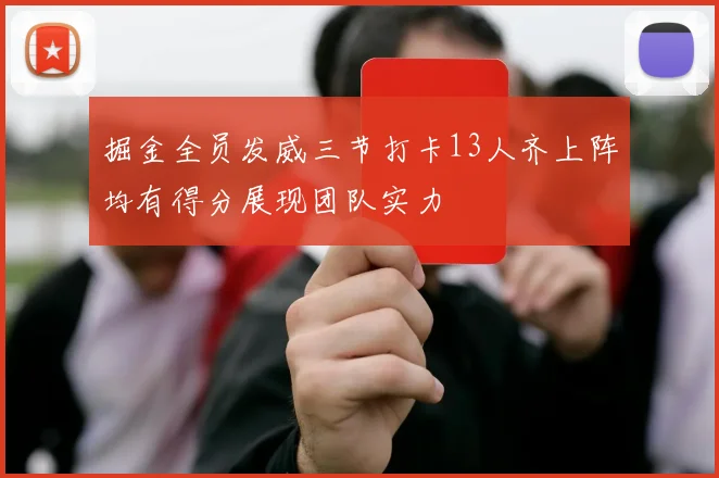 掘金全员发威三节打卡13人齐上阵均有得分展现团队实力