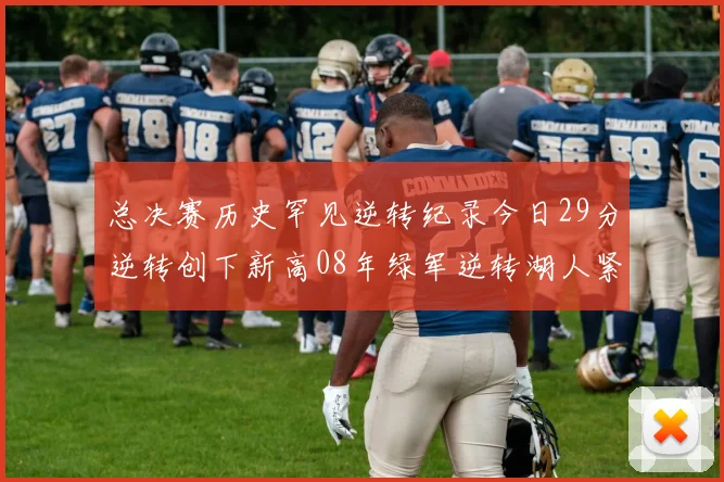 总决赛历史罕见逆转纪录今日29分逆转创下新高08年绿军逆转湖人紧随其后
