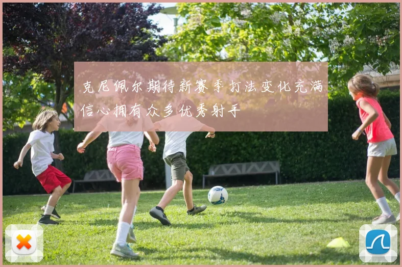 克尼佩尔期待新赛季打法变化充满信心拥有众多优秀射手