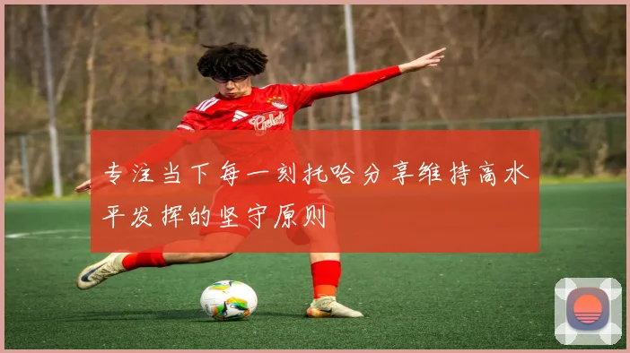 专注当下每一刻托哈分享维持高水平发挥的坚守原则