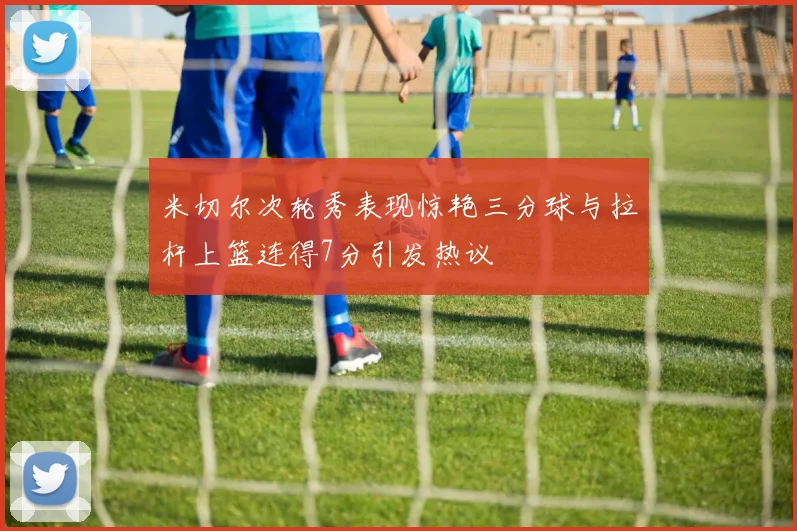 米切尔次轮秀表现惊艳三分球与拉杆上篮连得7分引发热议